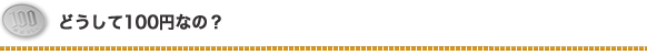 どうして100円なの?